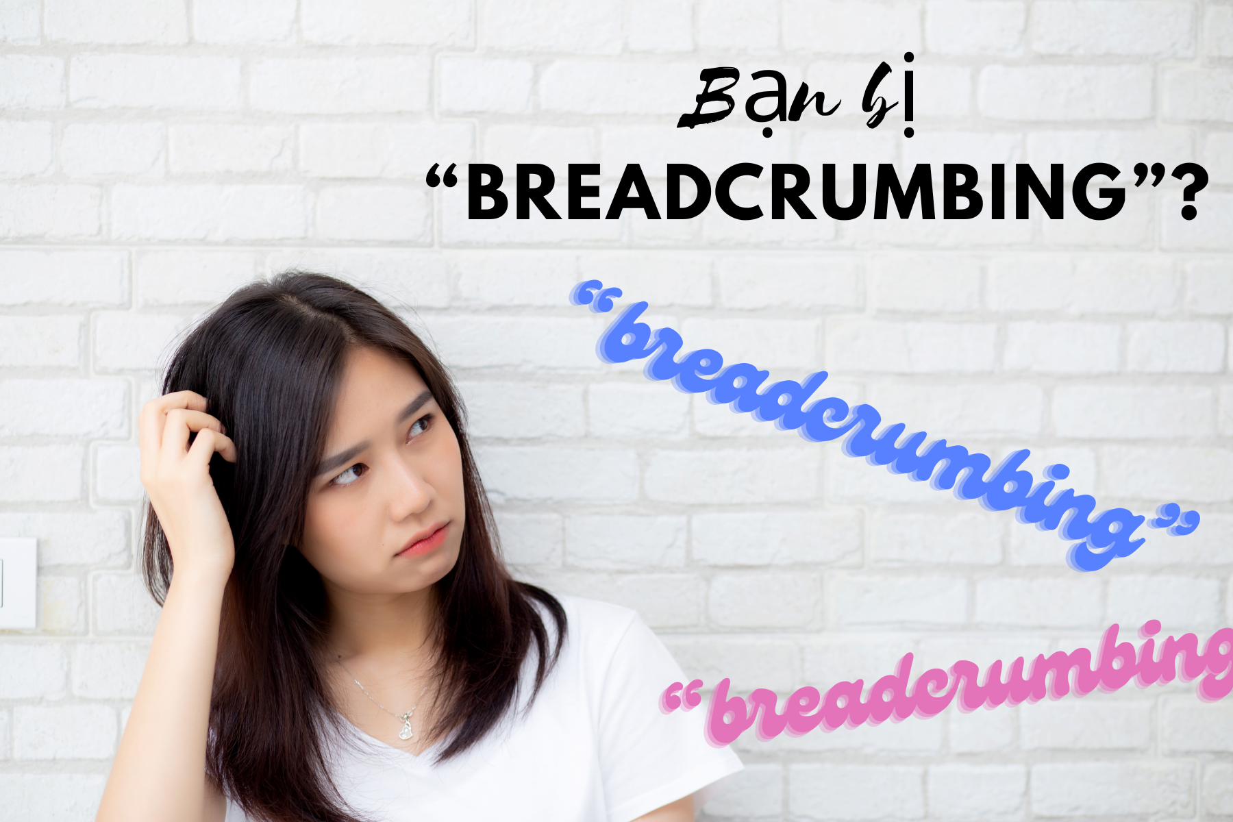 Bạn bị “breadcrumbing” – Cách nhận biết và đối phó với kẻ thả mồi