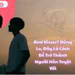 Bad Kisser Đừng Lo, Đây Là Cách Để Trở Thành Người Hôn Tuyệt Vời