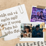 Mật mã và ngôn ngữ Gen Z trong hẹn hò hiện đại