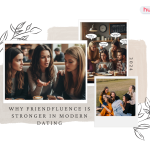 Why Friendfluence Is Stronger in Modern Dating