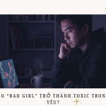 Khi Nào “Bad Girl” Trở Thành Toxic Trong Tình Yêu