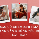 Vì sao có chemistry mạnh nhưng vẫn không yêu được lâu dài